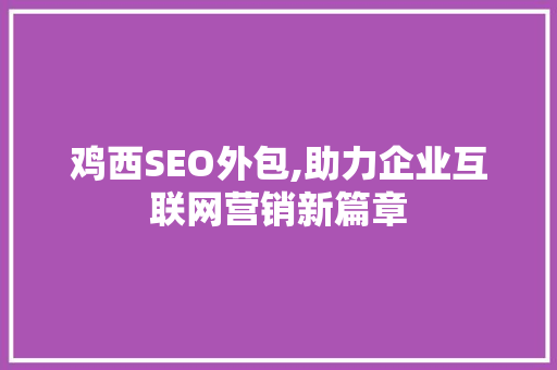 鸡西SEO外包,助力企业互联网营销新篇章
