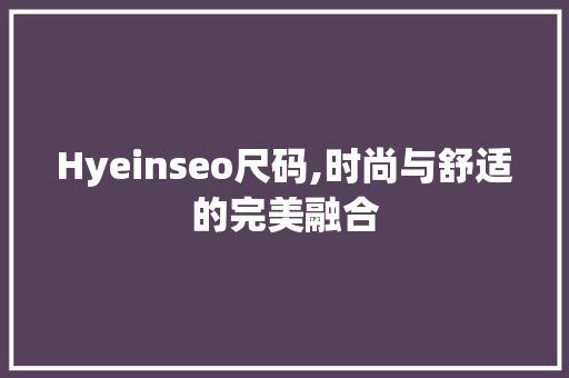 Hyeinseo尺码,时尚与舒适的完美融合