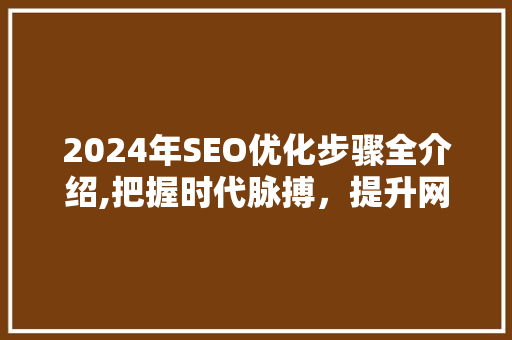 2024年SEO优化步骤全介绍,把握时代脉搏，提升网站排名