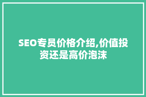 SEO专员价格介绍,价值投资还是高价泡沫
