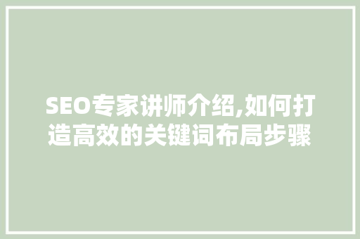 SEO专家讲师介绍,如何打造高效的关键词布局步骤