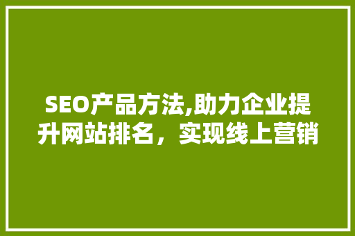 SEO产品方法,助力企业提升网站排名，实现线上营销新突破
