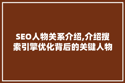 SEO人物关系介绍,介绍搜索引擎优化背后的关键人物与关系
