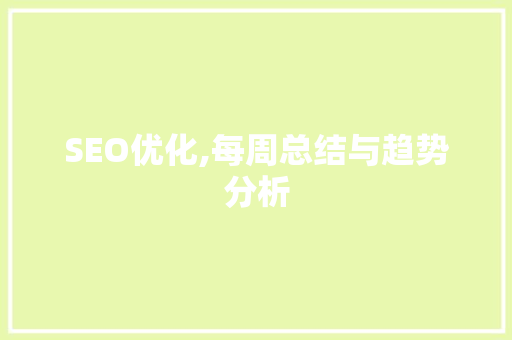 SEO优化,每周总结与趋势分析