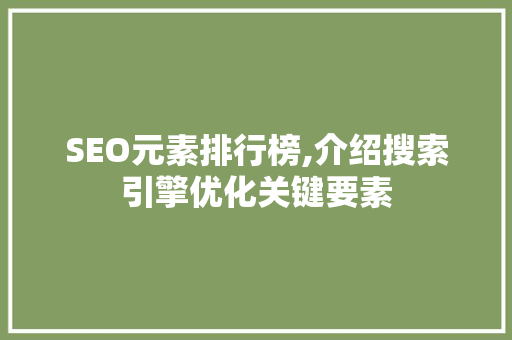 SEO元素排行榜,介绍搜索引擎优化关键要素