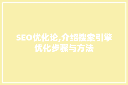 SEO优化论,介绍搜索引擎优化步骤与方法