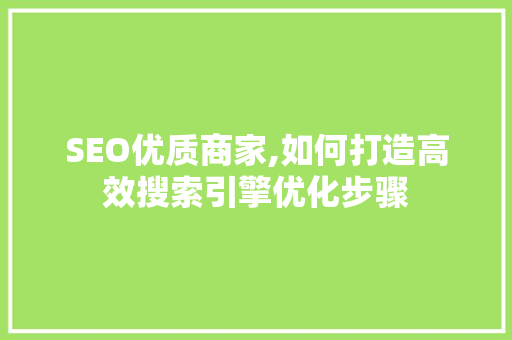 SEO优质商家,如何打造高效搜索引擎优化步骤