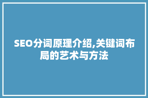 SEO分词原理介绍,关键词布局的艺术与方法