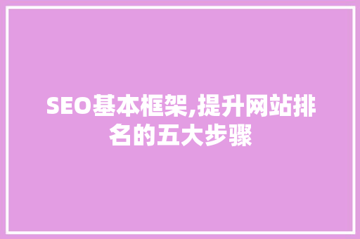 SEO基本框架,提升网站排名的五大步骤