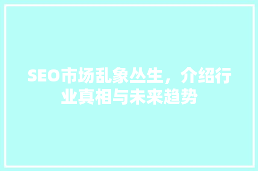 SEO市场乱象丛生，介绍行业真相与未来趋势