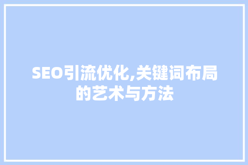 SEO引流优化,关键词布局的艺术与方法