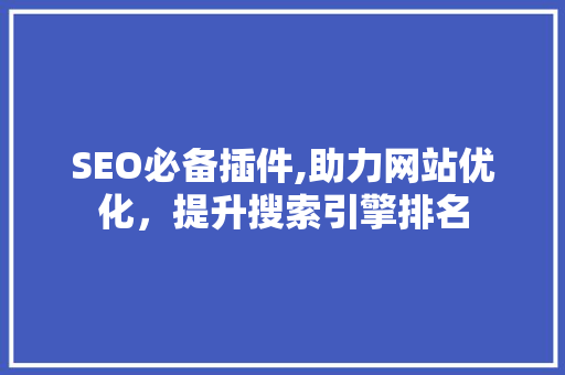 SEO必备插件,助力网站优化，提升搜索引擎排名