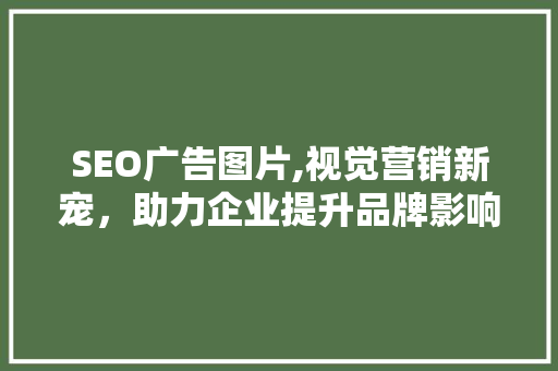SEO广告图片,视觉营销新宠，助力企业提升品牌影响力