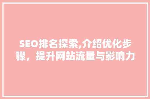 SEO排名探索,介绍优化步骤，提升网站流量与影响力