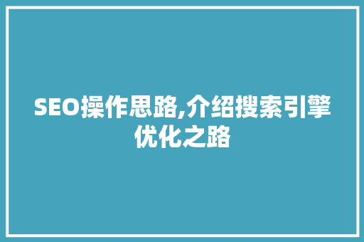 SEO操作思路,介绍搜索引擎优化之路