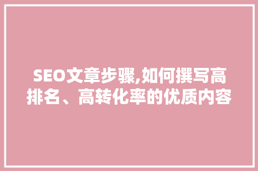 SEO文章步骤,如何撰写高排名、高转化率的优质内容