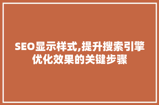 SEO显示样式,提升搜索引擎优化效果的关键步骤