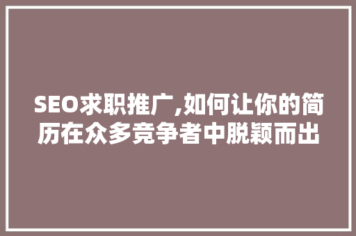 SEO求职推广,如何让你的简历在众多竞争者中脱颖而出