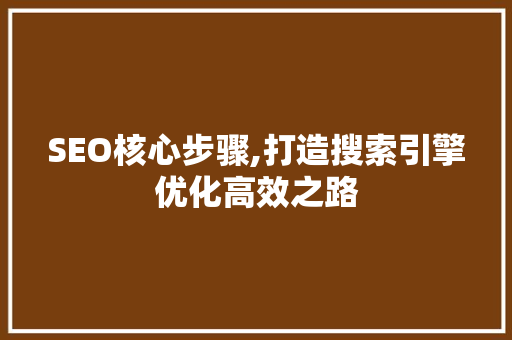SEO核心步骤,打造搜索引擎优化高效之路