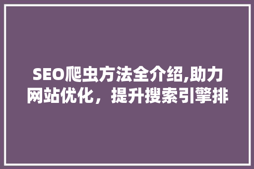 SEO爬虫方法全介绍,助力网站优化，提升搜索引擎排名