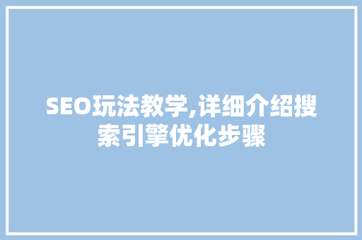 SEO玩法教学,详细介绍搜索引擎优化步骤