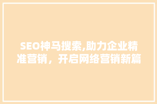 SEO神马搜索,助力企业精准营销，开启网络营销新篇章