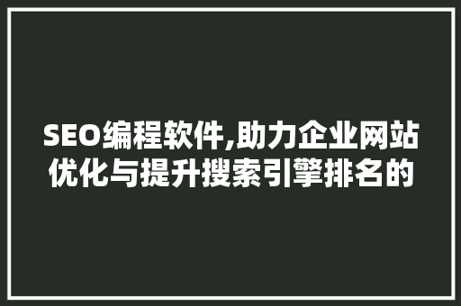 SEO编程软件,助力企业网站优化与提升搜索引擎排名的步骤介绍