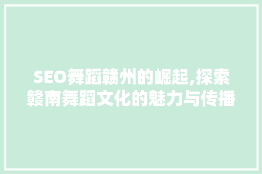 SEO舞蹈赣州的崛起,探索赣南舞蹈文化的魅力与传播之路