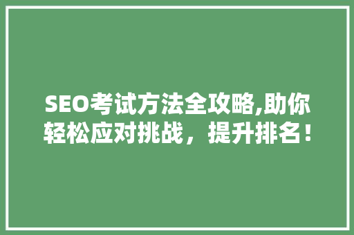 SEO考试方法全攻略,助你轻松应对挑战，提升排名！