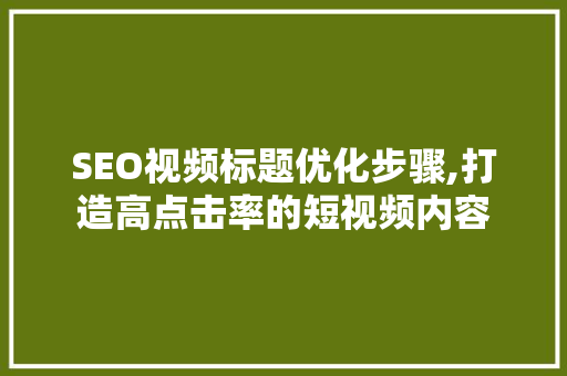 SEO视频标题优化步骤,打造高点击率的短视频内容