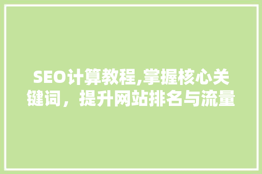 SEO计算教程,掌握核心关键词，提升网站排名与流量