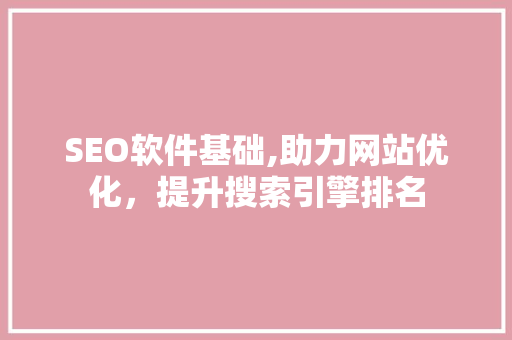 SEO软件基础,助力网站优化，提升搜索引擎排名