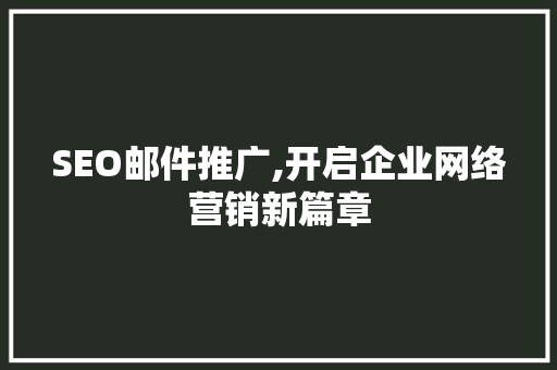 SEO邮件推广,开启企业网络营销新篇章