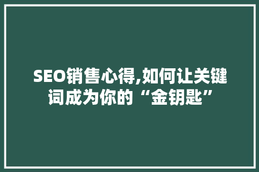 SEO销售心得,如何让关键词成为你的“金钥匙”