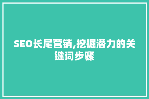 SEO长尾营销,挖掘潜力的关键词步骤
