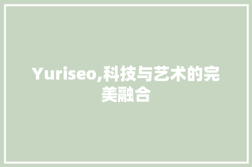 Yuriseo,科技与艺术的完美融合
