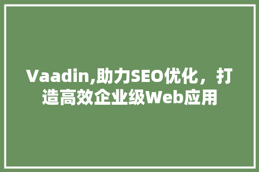 Vaadin,助力SEO优化，打造高效企业级Web应用