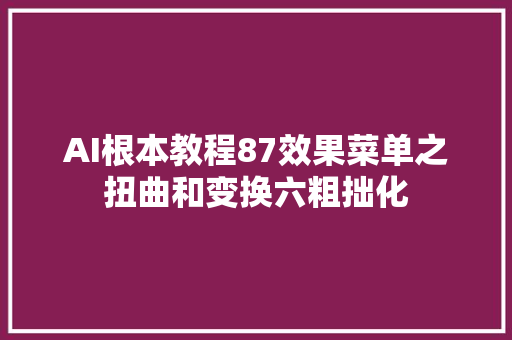 AI根本教程87效果菜单之扭曲和变换六粗拙化