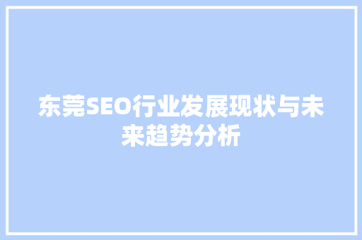 东莞SEO行业发展现状与未来趋势分析