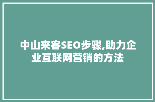 中山来客SEO步骤,助力企业互联网营销的方法