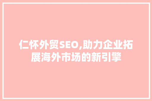仁怀外贸SEO,助力企业拓展海外市场的新引擎