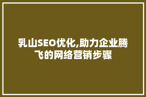 乳山SEO优化,助力企业腾飞的网络营销步骤