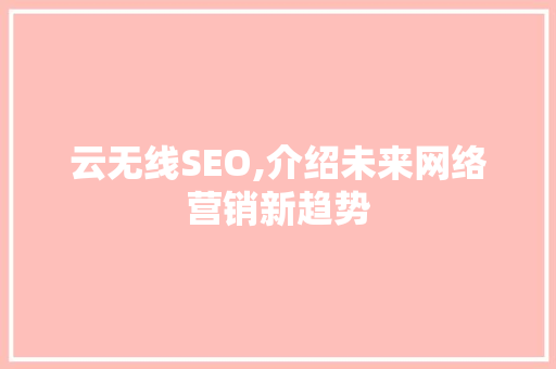 云无线SEO,介绍未来网络营销新趋势