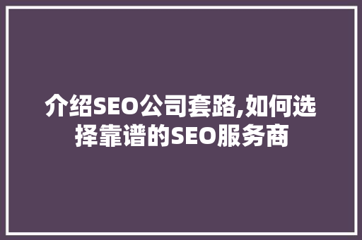 介绍SEO公司套路,如何选择靠谱的SEO服务商