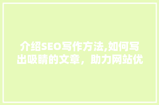 介绍SEO写作方法,如何写出吸睛的文章，助力网站优化