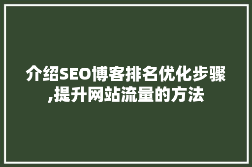介绍SEO博客排名优化步骤,提升网站流量的方法
