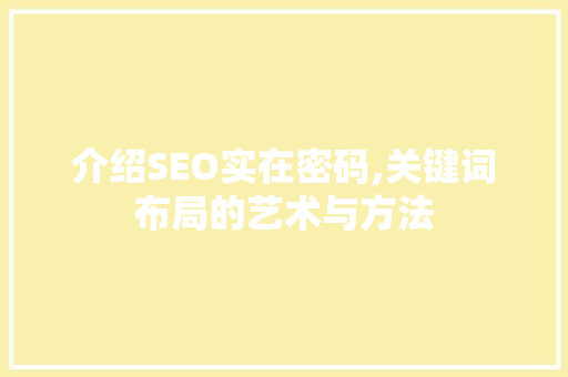 介绍SEO实在密码,关键词布局的艺术与方法