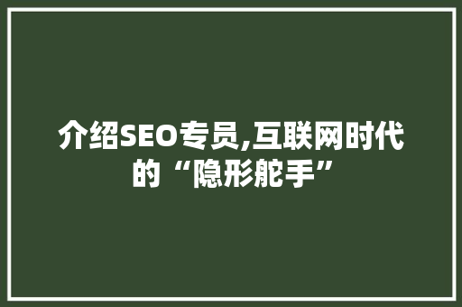 介绍SEO专员,互联网时代的“隐形舵手”