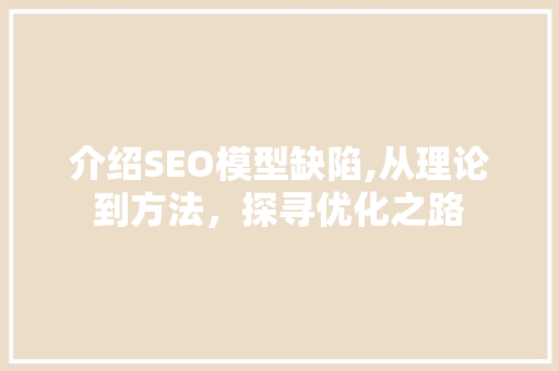 介绍SEO模型缺陷,从理论到方法，探寻优化之路