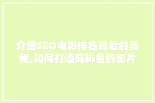 介绍SEO电影排名背后的奥秘,如何打造高排名的影片内容